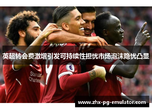 英超转会费激增引发可持续性担忧市场泡沫隐忧凸显 英超转会费激增引发可持续性担忧市场泡沫隐忧凸显