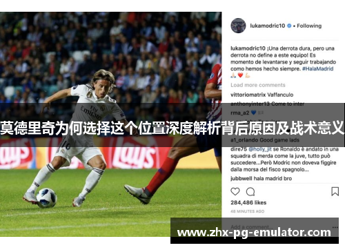 莫德里奇为何选择这个位置深度解析背后原因及战术意义