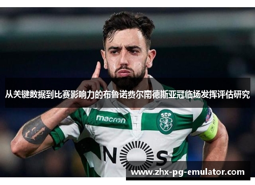 从关键数据到比赛影响力的布鲁诺费尔南德斯亚冠临场发挥评估研究 从关键数据到比赛影响力的布鲁诺费尔南德斯亚冠临场发挥评估研究