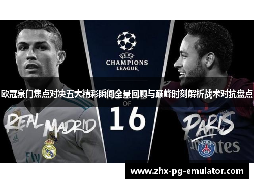 欧冠豪门焦点对决五大精彩瞬间全景回顾与巅峰时刻解析战术对抗盘点 欧冠豪门焦点对决五大精彩瞬间全景回顾与巅峰时刻解析战术对抗盘点