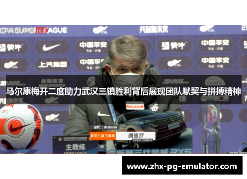 马尔康梅开二度助力武汉三镇胜利背后展现团队默契与拼搏精神