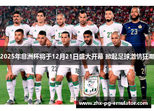 2025年非洲杯将于12月21日盛大开幕 掀起足球激情狂潮