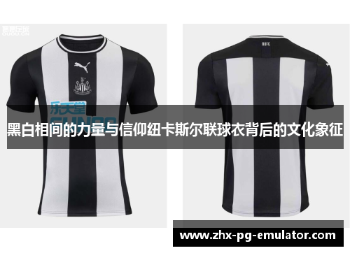 黑白相间的力量与信仰纽卡斯尔联球衣背后的文化象征