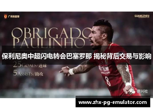 保利尼奥中超闪电转会巴塞罗那 揭秘背后交易与影响