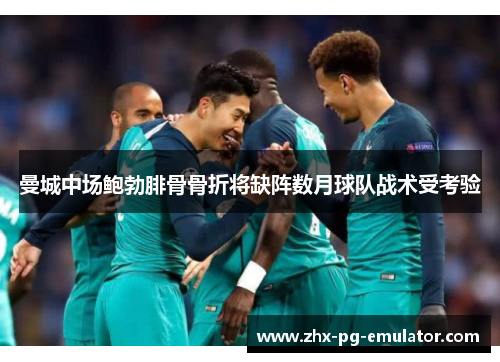 曼城中场鲍勃腓骨骨折将缺阵数月球队战术受考验