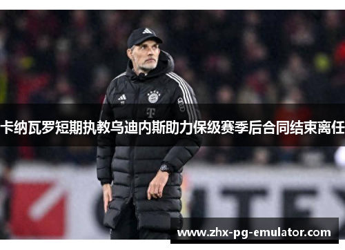 卡纳瓦罗短期执教乌迪内斯助力保级赛季后合同结束离任