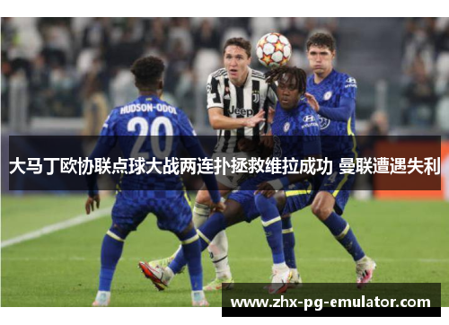 大马丁欧协联点球大战两连扑拯救维拉成功 曼联遭遇失利