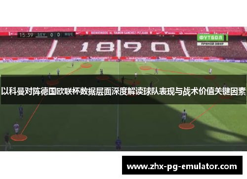 以科曼对阵德国欧联杯数据层面深度解读球队表现与战术价值关键因素 以科曼对阵德国欧联杯数据层面深度解读球队表现与战术价值关键因素