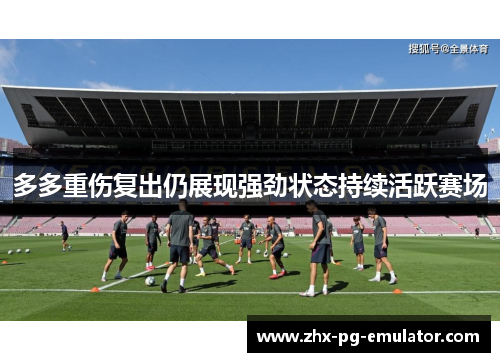 多多重伤复出仍展现强劲状态持续活跃赛场 多多重伤复出仍展现强劲状态持续活跃赛场