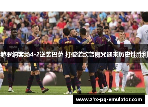 赫罗纳客场4-2逆袭巴萨 打破诺坎普魔咒迎来历史性胜利