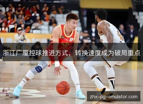 浙江广厦控球推进方式，转换速度成为破局重点